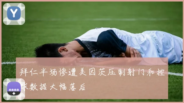 拜仁半场惨遭美因茨压制射门和控球数据大幅落后