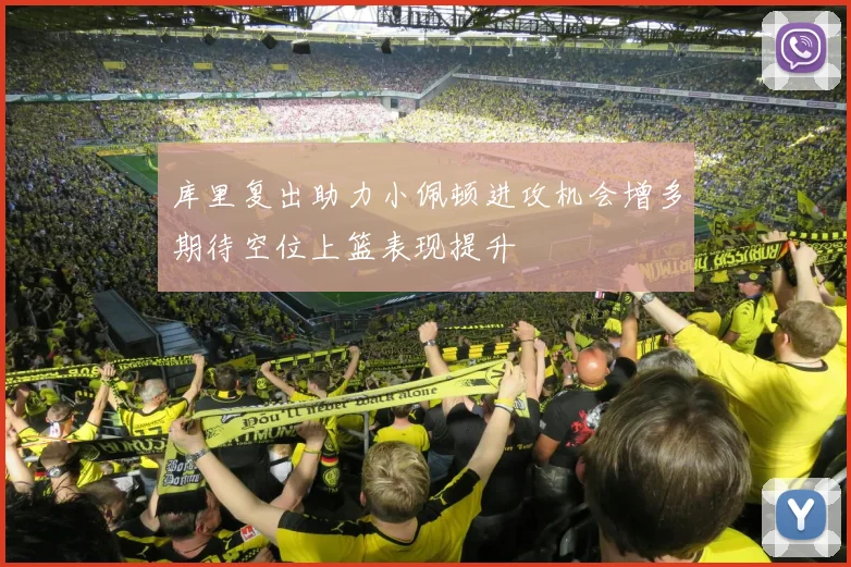 库里复出助力小佩顿进攻机会增多期待空位上篮表现提升