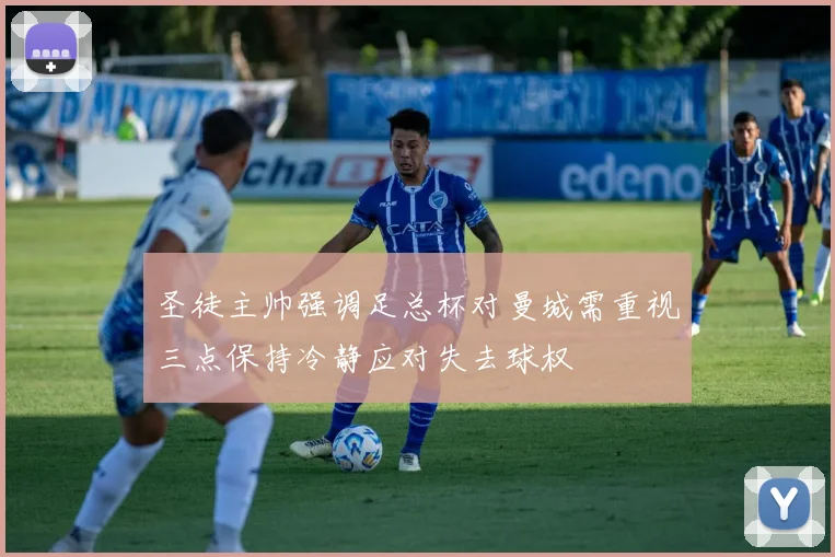 圣徒主帅强调足总杯对曼城需重视三点保持冷静应对失去球权