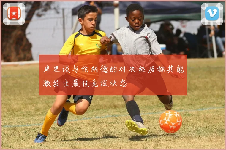 库里谈与伦纳德的对决经历称其能激发出最佳竞技状态