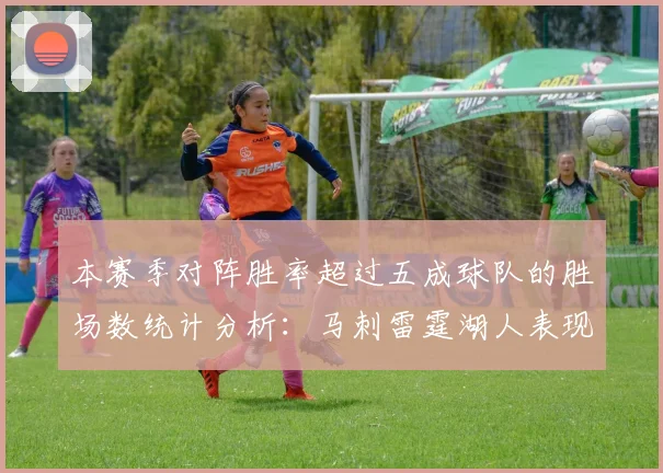 本赛季对阵胜率超过五成球队的胜场数统计分析：马刺雷霆湖人表现亮眼